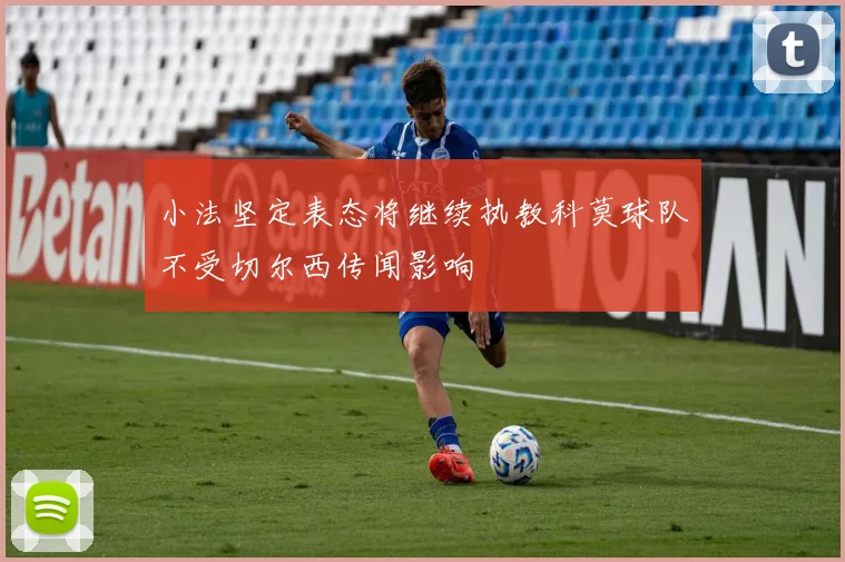 小法坚定表态将继续执教科莫球队不受切尔西传闻影响